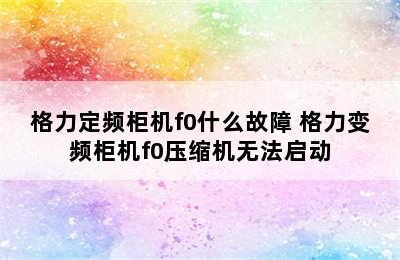 格力定频柜机f0什么故障 格力变频柜机f0压缩机无法启动